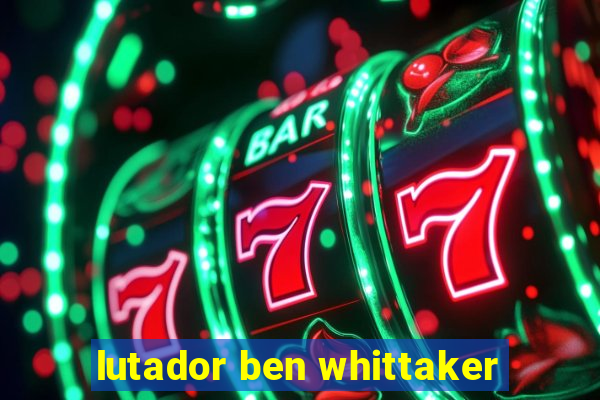 lutador ben whittaker